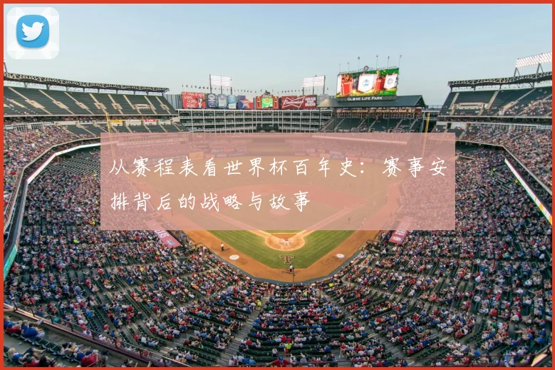 从赛程表看世界杯百年史:赛事安排背后的战略与故事