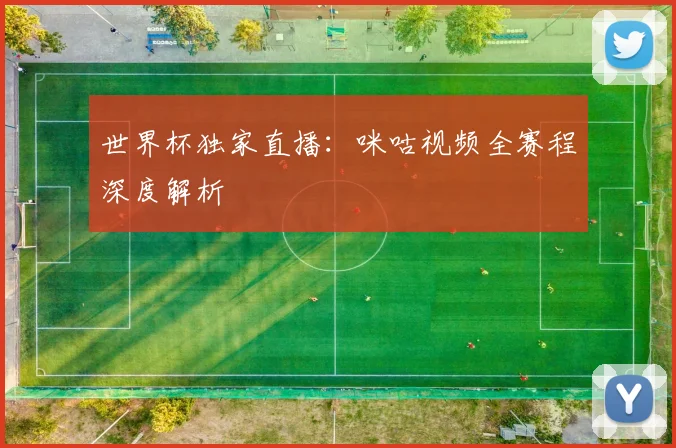 世界杯独家直播：咪咕视频全赛程深度解析