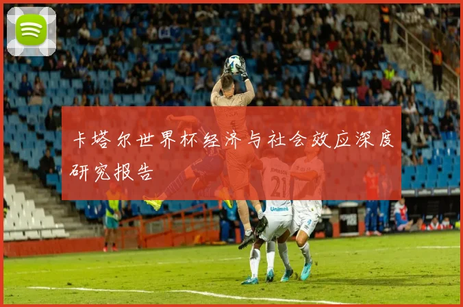 卡塔尔世界杯经济与社会效应深度研究报告