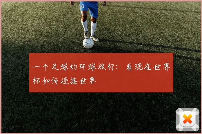 一个足球的环球旅行：看现在世界杯如何连接世界
