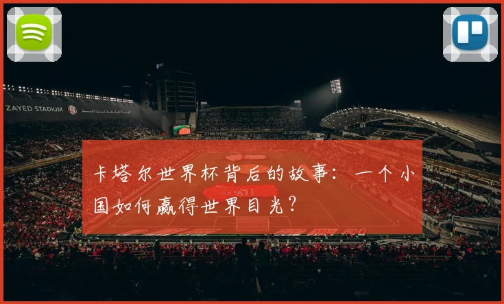 卡塔尔世界杯背后的故事:一个小国如何赢得世界目光?