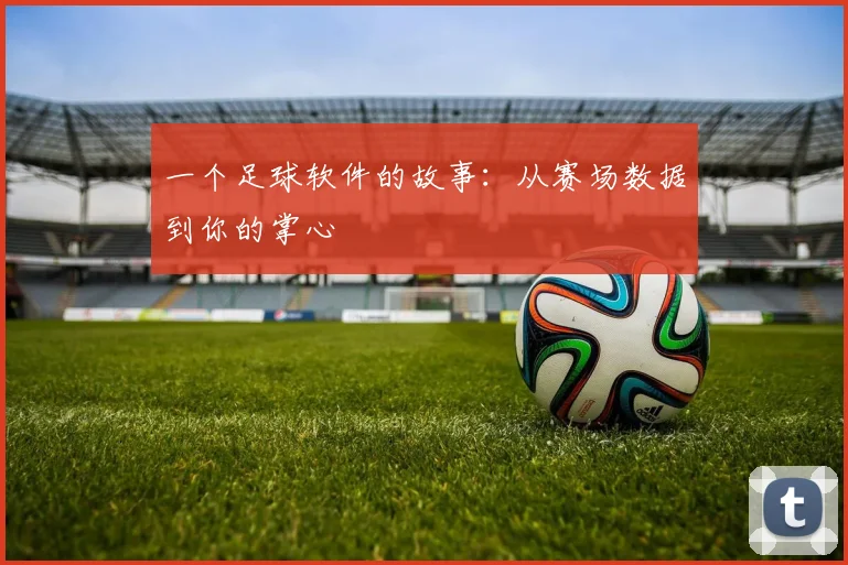 一个足球软件的故事:从赛场数据到你的掌心