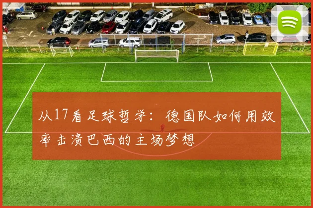 从17看足球哲学:德国队如何用效率击溃巴西的主场梦想