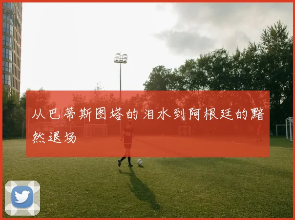 从巴蒂斯图塔的泪水到阿根廷的黯然退场