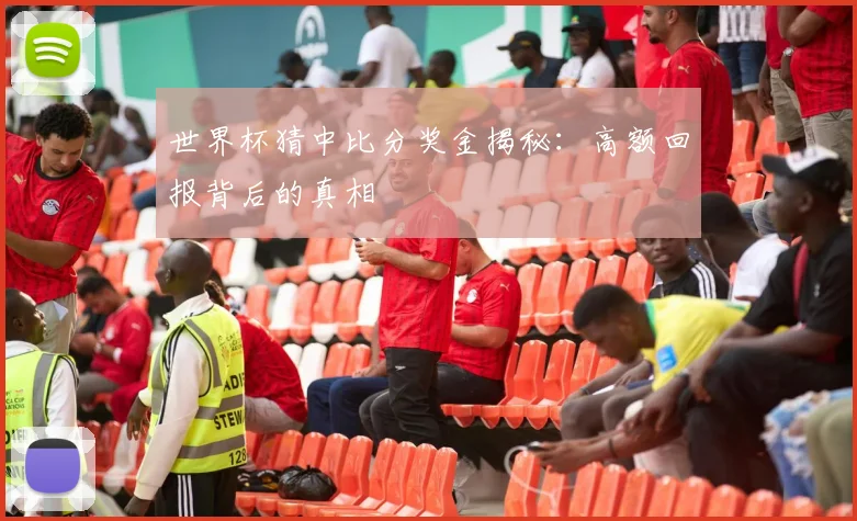 世界杯猜中比分奖金揭秘:高额回报背后的真相