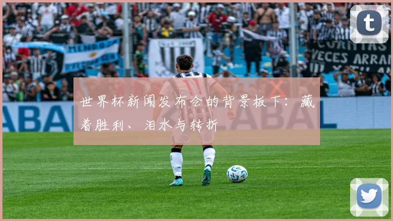 世界杯新闻发布会的背景板下:藏着胜利、泪水与转折
