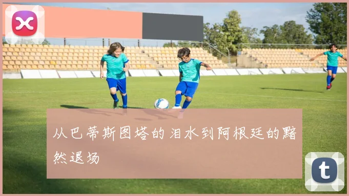 从巴蒂斯图塔的泪水到阿根廷的黯然退场