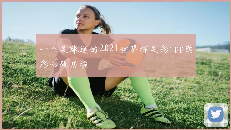 一个足球迷的2021世界杯足彩app购彩心路历程