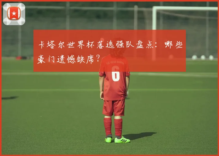卡塔尔世界杯落选强队盘点：哪些豪门遗憾缺席？