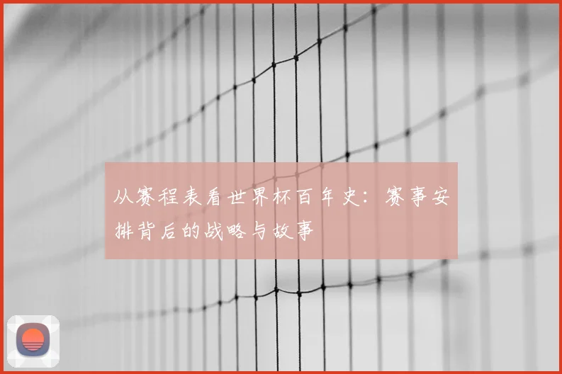 从赛程表看世界杯百年史:赛事安排背后的战略与故事