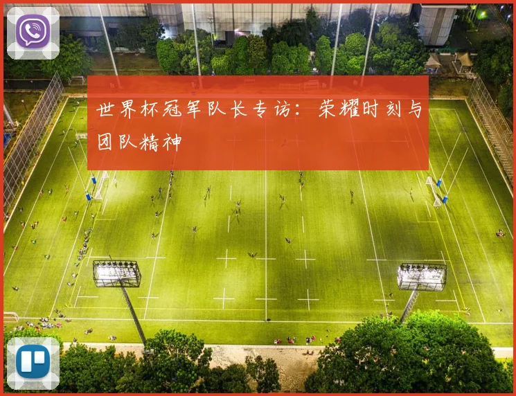 世界杯冠军队长专访：荣耀时刻与团队精神