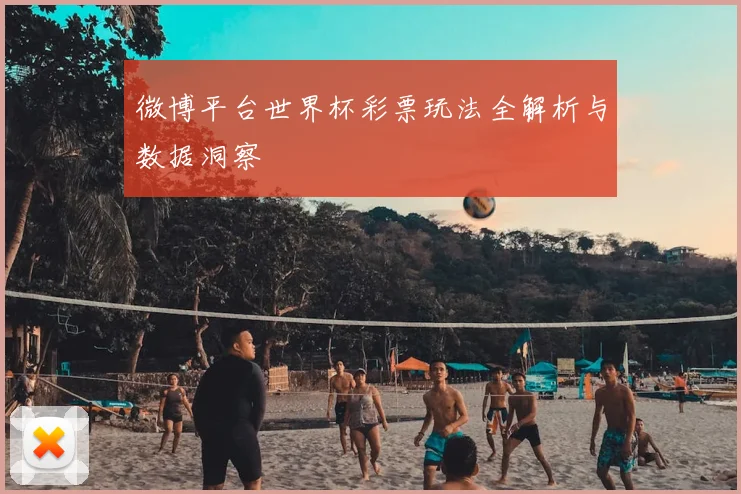微博平台世界杯彩票玩法全解析与数据洞察