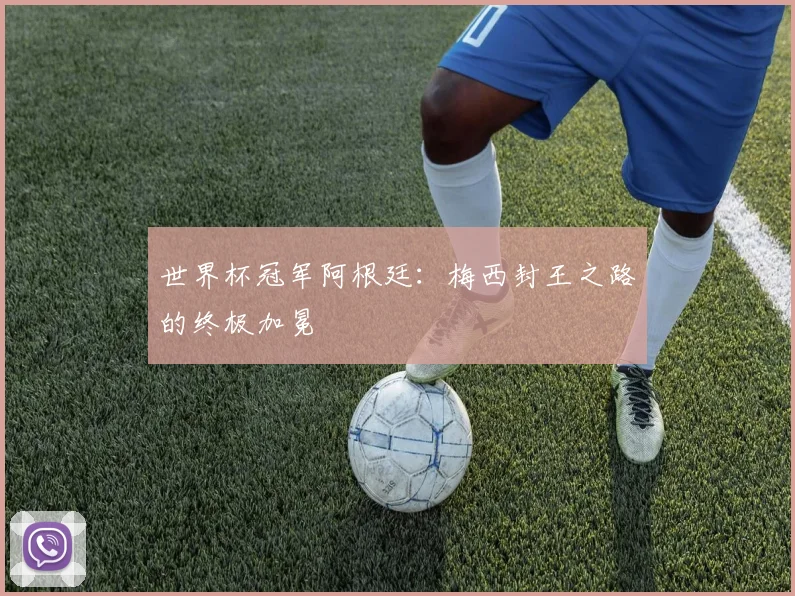 世界杯冠军阿根廷：梅西封王之路的终极加冕