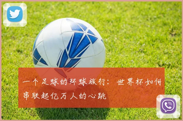 一个足球的环球旅行：世界杯如何串联起亿万人的心跳