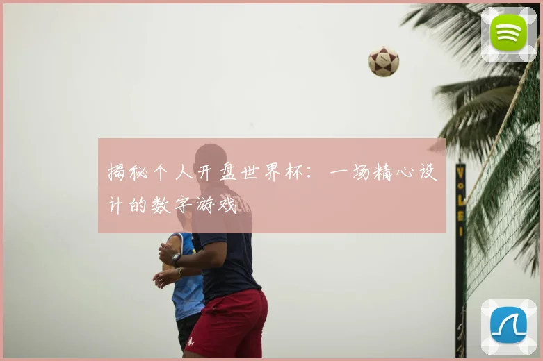 揭秘个人开盘世界杯:一场精心设计的数字游戏