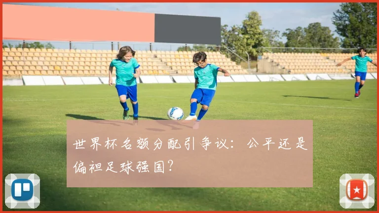 世界杯名额分配引争议：公平还是偏袒足球强国？