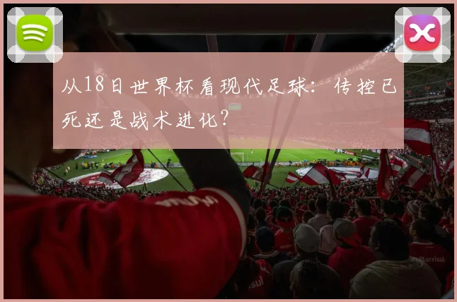 从18日世界杯看现代足球:传控已死还是战术进化?