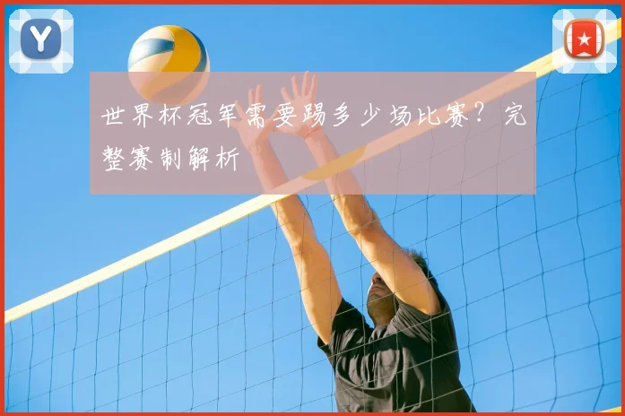 世界杯冠军需要踢多少场比赛?完整赛制解析