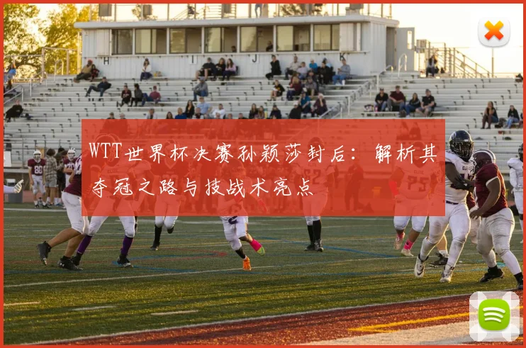 WTT世界杯决赛孙颖莎封后:解析其夺冠之路与技战术亮点