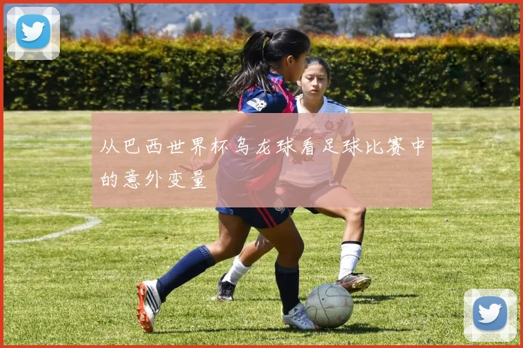 从巴西世界杯乌龙球看足球比赛中的意外变量