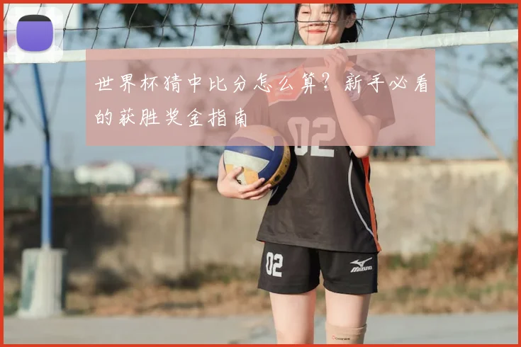世界杯猜中比分怎么算？新手必看的获胜奖金指南