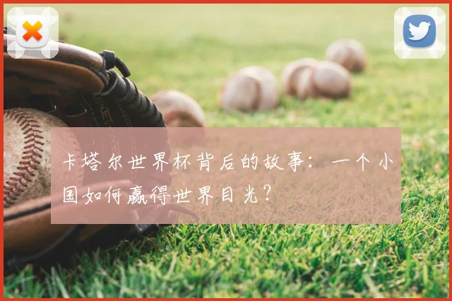 卡塔尔世界杯背后的故事:一个小国如何赢得世界目光?
