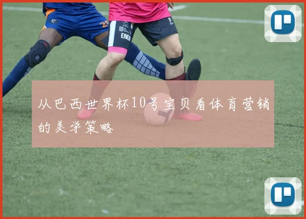 从巴西世界杯10号宝贝看体育营销的美学策略