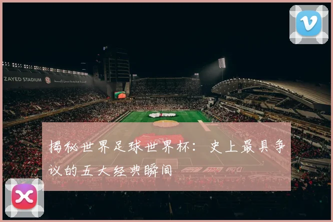 揭秘世界足球世界杯:史上最具争议的五大经典瞬间
