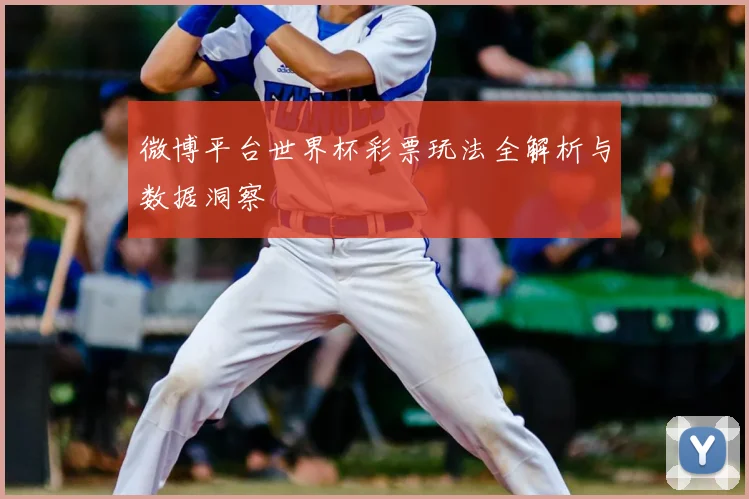 微博平台世界杯彩票玩法全解析与数据洞察
