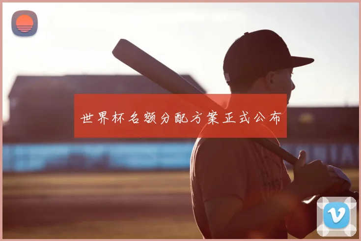 世界杯名额分配方案正式公布