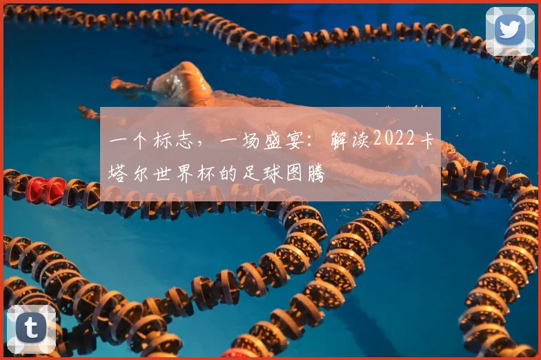 一个标志,一场盛宴:解读2022卡塔尔世界杯的足球图腾