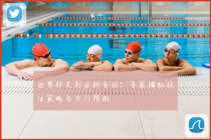 世界杯足彩分析专访:专家揭秘投注策略与冷门预测
