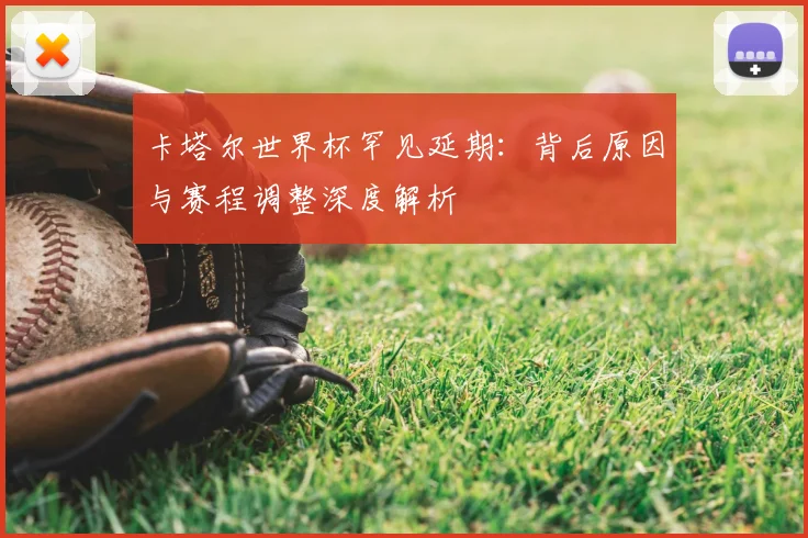 卡塔尔世界杯罕见延期:背后原因与赛程调整深度解析