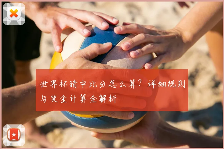 世界杯猜中比分怎么算?详细规则与奖金计算全解析