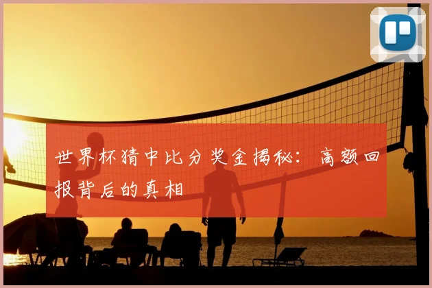 世界杯猜中比分奖金揭秘:高额回报背后的真相