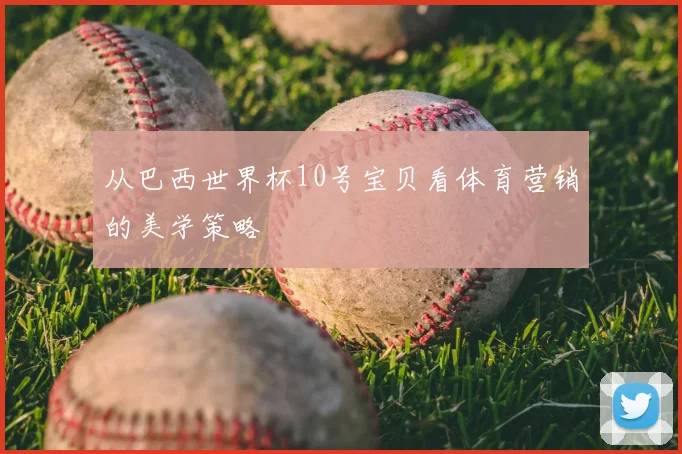 从巴西世界杯10号宝贝看体育营销的美学策略
