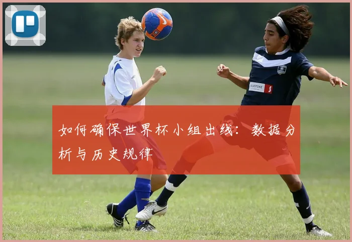 如何确保世界杯小组出线：数据分析与历史规律