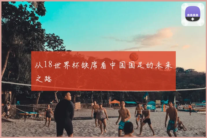 从18世界杯缺席看中国国足的未来之路